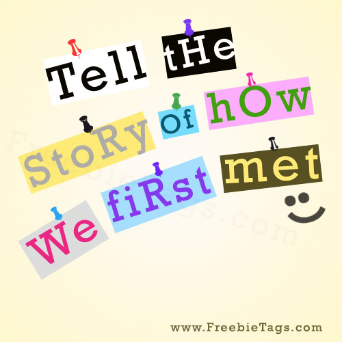 Tell the story of how we first met tag